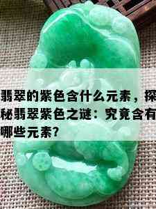 翡翠的紫色含什么元素，探秘翡翠紫色之谜：究竟含有哪些元素？