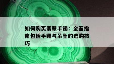 如何购买翡翠手镯：全面指南包括手镯与吊坠的选购技巧