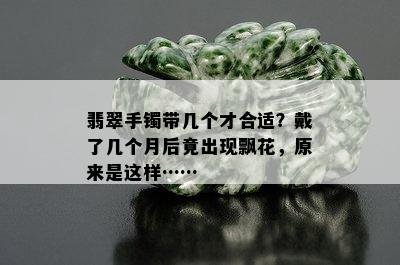 翡翠手镯带几个才合适？戴了几个月后竟出现飘花，原来是这样……