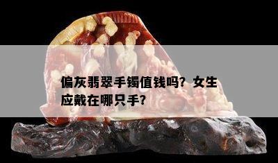 偏灰翡翠手镯值钱吗？女生应戴在哪只手？