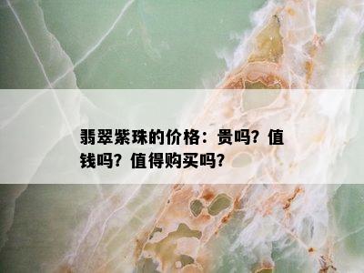 翡翠紫珠的价格：贵吗？值钱吗？值得购买吗？