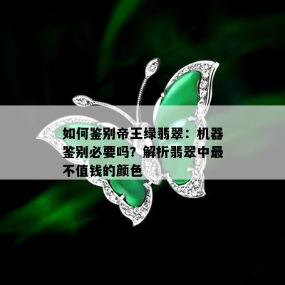 如何鉴别帝王绿翡翠：机器鉴别必要吗？解析翡翠中最不值钱的颜色