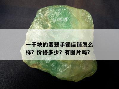 一千块的翡翠手镯店铺怎么样？价格多少？有图片吗？