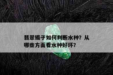 翡翠镯子如何判断水种？从哪些方面看水种好坏？