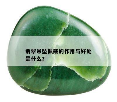 翡翠吊坠佩戴的作用与好处是什么？