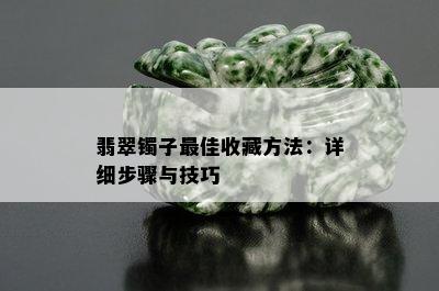 翡翠镯子更佳收藏方法：详细步骤与技巧