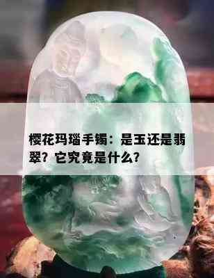 樱花玛瑙手镯：是玉还是翡翠？它究竟是什么？