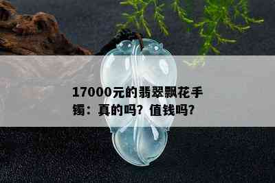 17000元的翡翠飘花手镯：真的吗？值钱吗？