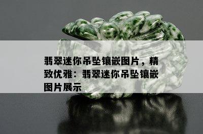 翡翠迷你吊坠镶嵌图片，精致优雅：翡翠迷你吊坠镶嵌图片展示