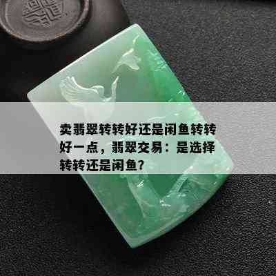 卖翡翠转转好还是闲鱼转转好一点，翡翠交易：是选择转转还是闲鱼？