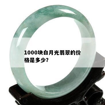 1000块白月光翡翠的价格是多少？