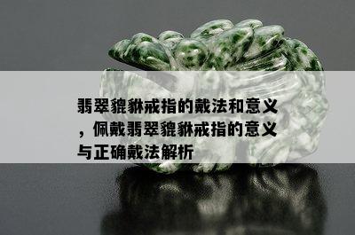 翡翠貔貅戒指的戴法和意义，佩戴翡翠貔貅戒指的意义与正确戴法解析