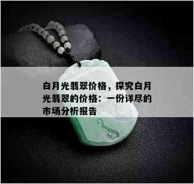 白月光翡翠价格，探究白月光翡翠的价格：一份详尽的市场分析报告