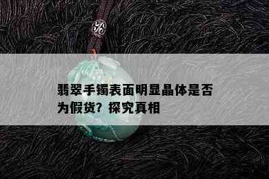 翡翠手镯表面明显晶体是否为假货？探究真相