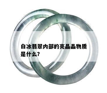 白冰翡翠内部的亮晶晶物质是什么？