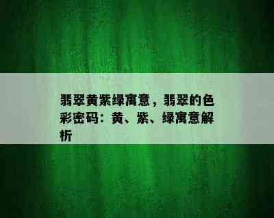 翡翠黄紫绿寓意，翡翠的色彩密码：黄、紫、绿寓意解析