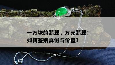 一万块的翡翠，万元翡翠：如何鉴别真假与价值？