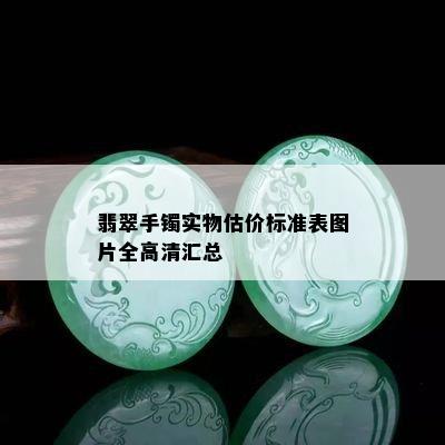 翡翠手镯实物估价标准表图片全高清汇总