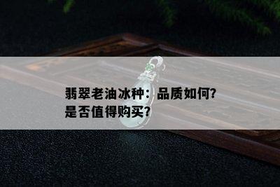 翡翠老油冰种：品质如何？是否值得购买？