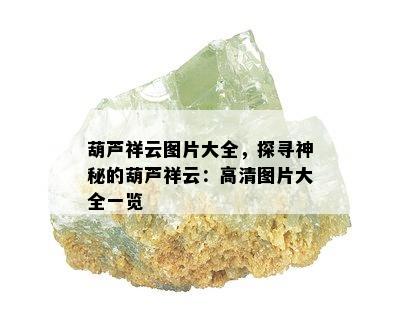 葫芦祥云图片大全，探寻神秘的葫芦祥云：高清图片大全一览