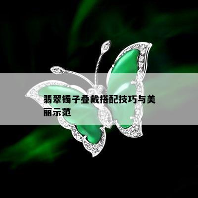 翡翠镯子叠戴搭配技巧与美丽示范