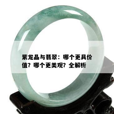 紫龙晶与翡翠：哪个更具价值？哪个更美观？全解析