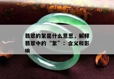 翡翠的絮是什么意思，解释翡翠中的“絮”：含义和影响