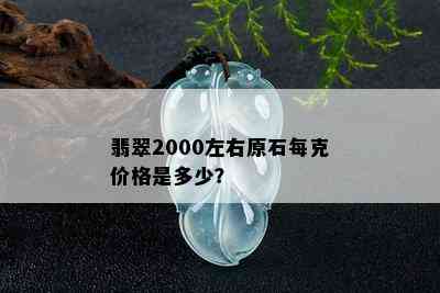 翡翠2000左右原石每克价格是多少？