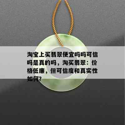 淘宝上买翡翠便宜吗吗可信吗是真的吗，淘买翡翠：价格低廉，但可信度和真实性如何？