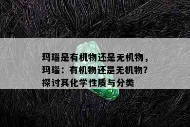 玛瑙是有机物还是无机物，玛瑙：有机物还是无机物？探讨其化学性质与分类