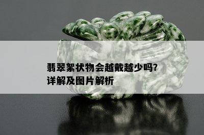 翡翠絮状物会越戴越少吗？详解及图片解析