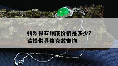 翡翠裸石镶嵌价格是多少？请提供具体克数查询