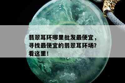 翡翠耳环哪里批发更便宜，寻找更便宜的翡翠耳环场？看这里！