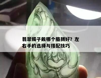 翡翠镯子戴哪个胳膊好？左右手的选择与搭配技巧