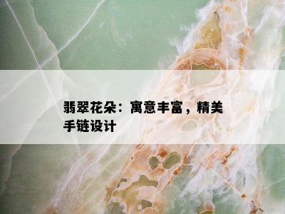 翡翠花朵：寓意丰富，精美手链设计