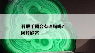 翡翠手镯会有油脂吗？——图片欣赏