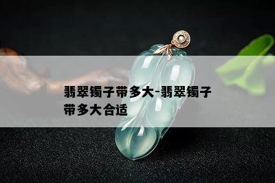 翡翠镯子带多大-翡翠镯子带多大合适