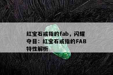 红宝石戒指的fab，闪耀夺目：红宝石戒指的FAB特性解析