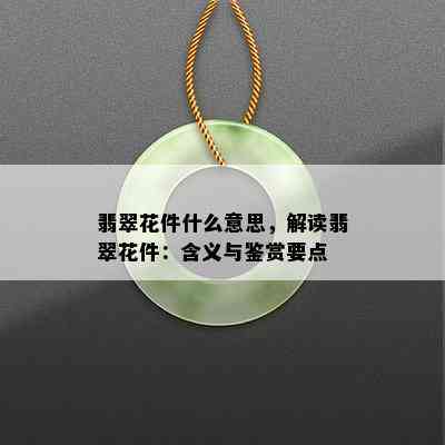 翡翠花件什么意思，解读翡翠花件：含义与鉴赏要点