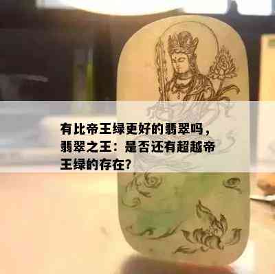 有比帝王绿更好的翡翠吗，翡翠之王：是否还有超越帝王绿的存在？