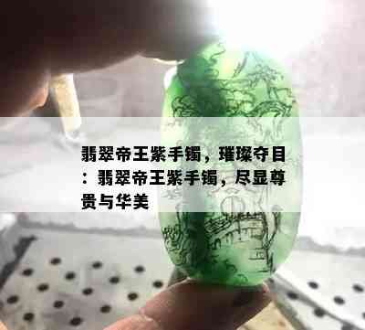 翡翠帝王紫手镯，璀璨夺目：翡翠帝王紫手镯，尽显尊贵与华美