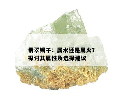 翡翠镯子：属水还是属火？探讨其属性及选择建议