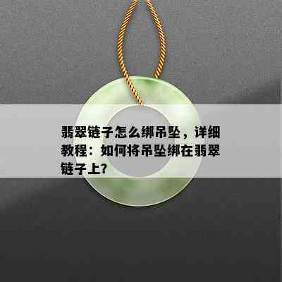 翡翠链子怎么绑吊坠，详细教程：如何将吊坠绑在翡翠链子上？