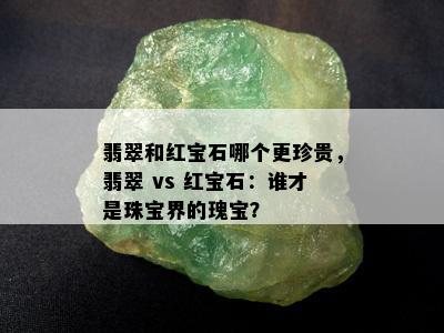 翡翠和红宝石哪个更珍贵，翡翠 vs 红宝石：谁才是珠宝界的瑰宝？