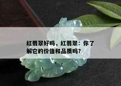 红翡翠好吗，红翡翠：你了解它的价值和品质吗？