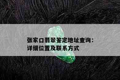 张家口翡翠鉴定地址查询：详细位置及联系方式