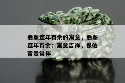 翡翠连年有余的寓意，翡翠连年有余：寓意吉祥，保佑富贵常伴