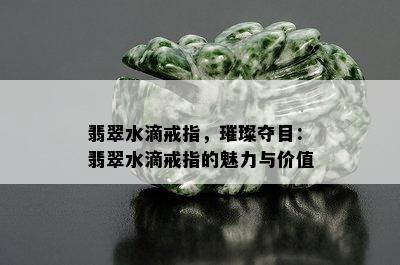 翡翠水滴戒指，璀璨夺目：翡翠水滴戒指的魅力与价值