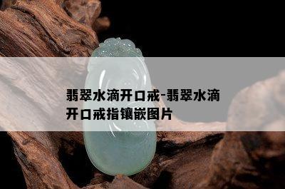 翡翠水滴开口戒-翡翠水滴开口戒指镶嵌图片