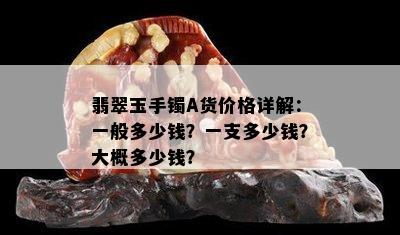 翡翠玉手镯A货价格详解：一般多少钱？一支多少钱？大概多少钱？